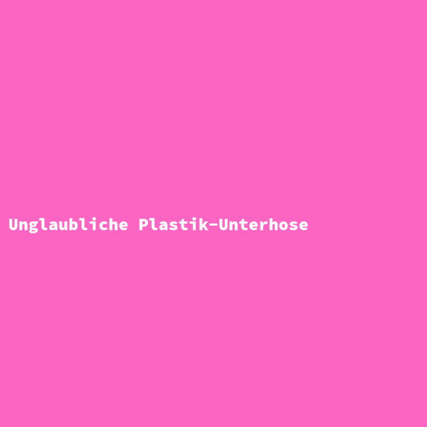 Unglaubliche Plastik-Unterhose