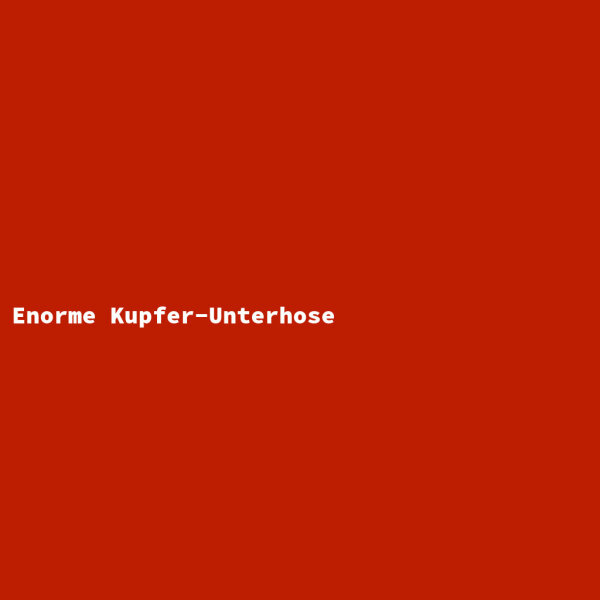 Enorme Kupfer-Unterhose
